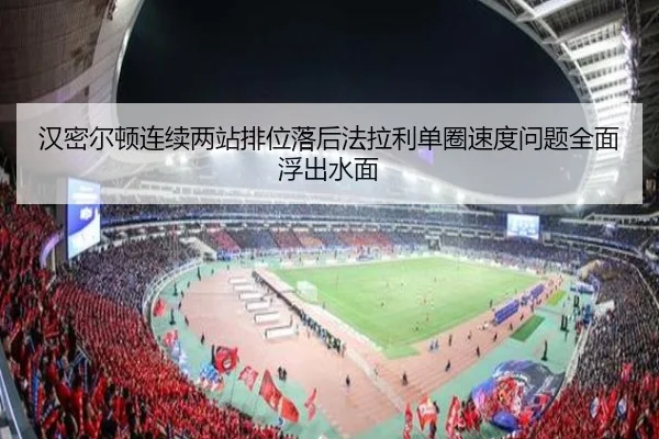 汉密尔顿连续两站排位落后法拉利单圈速度问题全面浮出水面